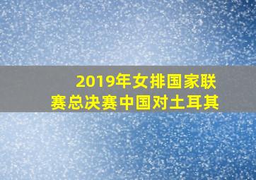 2019年女排国家联赛总决赛中国对土耳其