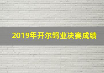 2019年开尔鸽业决赛成绩