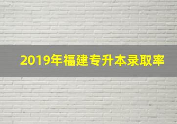 2019年福建专升本录取率