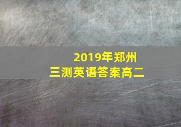 2019年郑州三测英语答案高二