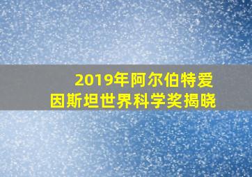 2019年阿尔伯特爱因斯坦世界科学奖揭晓