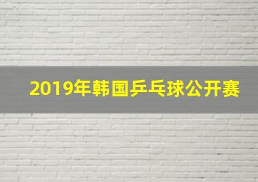 2019年韩国乒乓球公开赛