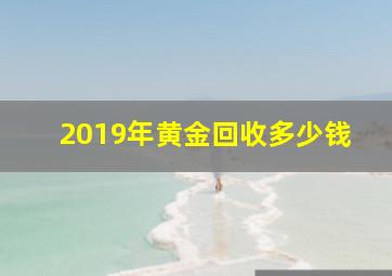 2019年黄金回收多少钱