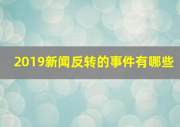 2019新闻反转的事件有哪些