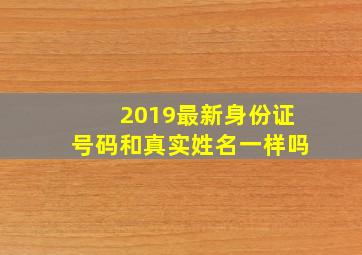 2019最新身份证号码和真实姓名一样吗