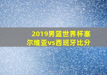 2019男篮世界杯塞尔维亚vs西班牙比分