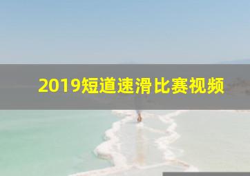 2019短道速滑比赛视频