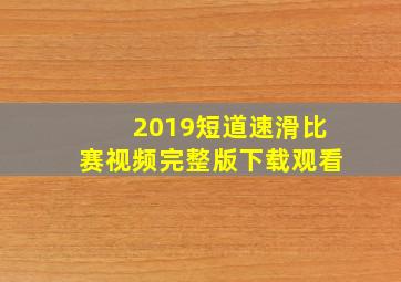 2019短道速滑比赛视频完整版下载观看