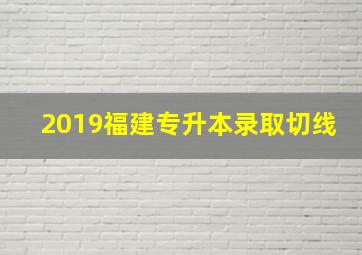 2019福建专升本录取切线