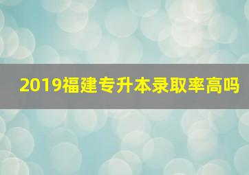 2019福建专升本录取率高吗