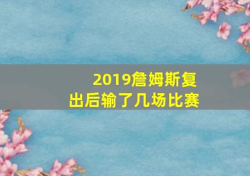 2019詹姆斯复出后输了几场比赛