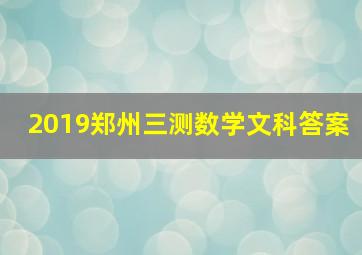 2019郑州三测数学文科答案