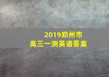 2019郑州市高三一测英语答案