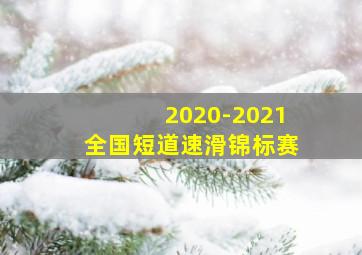 2020-2021全国短道速滑锦标赛