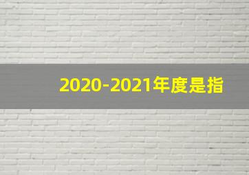 2020-2021年度是指