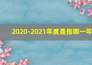 2020-2021年度是指哪一年