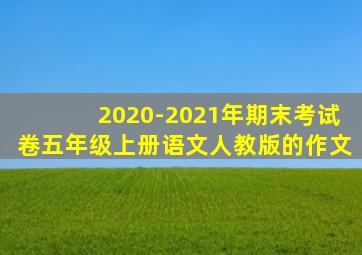 2020-2021年期末考试卷五年级上册语文人教版的作文