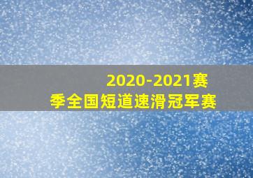 2020-2021赛季全国短道速滑冠军赛