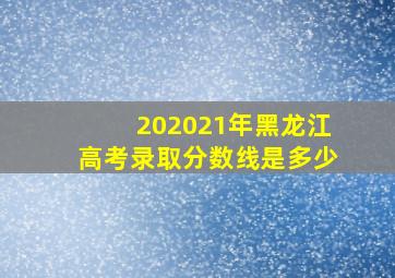 202021年黑龙江高考录取分数线是多少