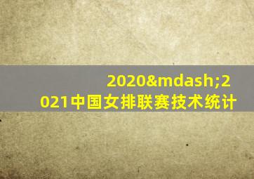 2020—2021中国女排联赛技术统计