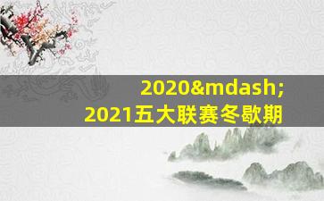 2020—2021五大联赛冬歇期