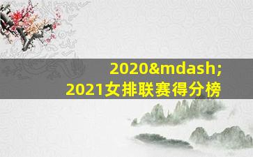 2020—2021女排联赛得分榜