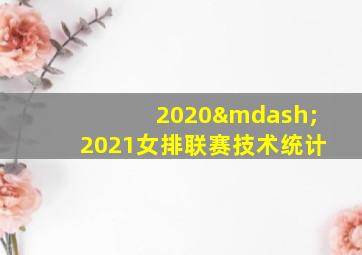 2020—2021女排联赛技术统计