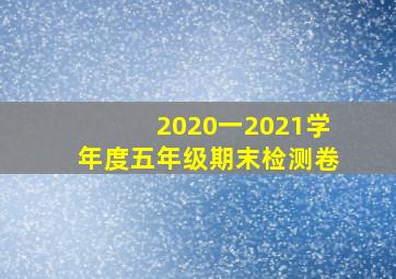 2020一2021学年度五年级期末检测卷