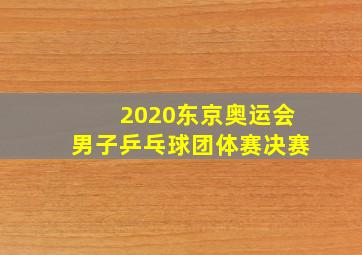 2020东京奥运会男子乒乓球团体赛决赛