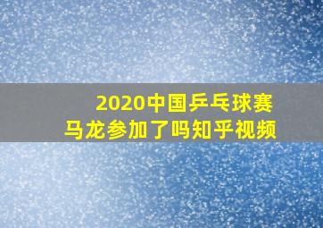 2020中国乒乓球赛马龙参加了吗知乎视频