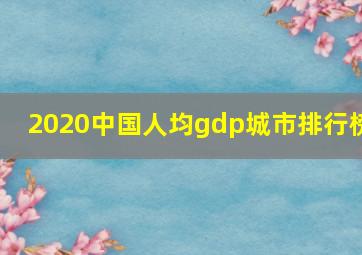 2020中国人均gdp城市排行榜