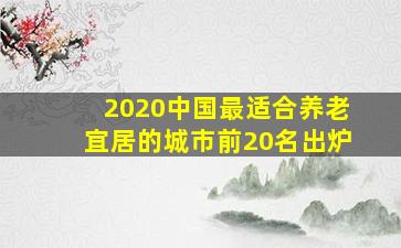 2020中国最适合养老宜居的城市前20名出炉