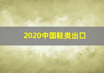 2020中国鞋类出口