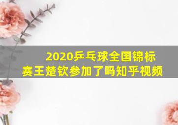 2020乒乓球全国锦标赛王楚钦参加了吗知乎视频