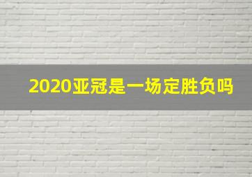 2020亚冠是一场定胜负吗