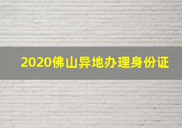 2020佛山异地办理身份证