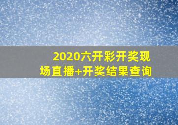 2020六开彩开奖现场直播+开奖结果查询