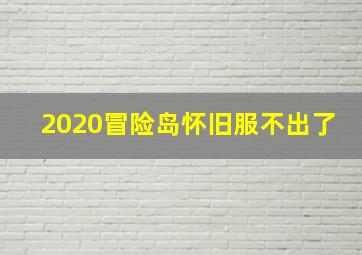 2020冒险岛怀旧服不出了