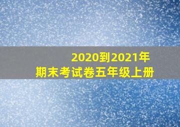 2020到2021年期末考试卷五年级上册