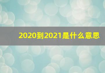 2020到2021是什么意思