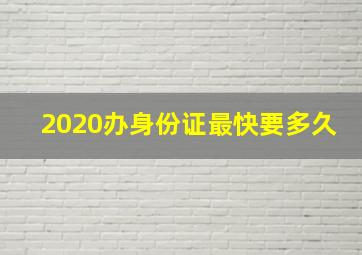 2020办身份证最快要多久