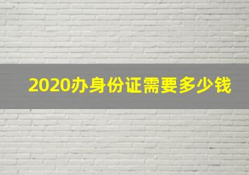 2020办身份证需要多少钱