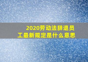 2020劳动法辞退员工最新规定是什么意思