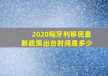 2020匈牙利移民最新政策出台时间是多少