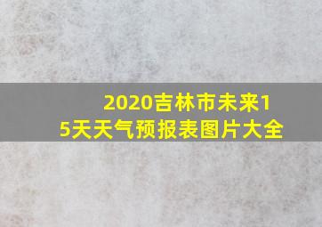 2020吉林市未来15天天气预报表图片大全