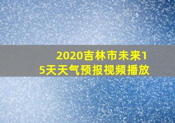 2020吉林市未来15天天气预报视频播放