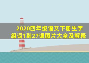 2020四年级语文下册生字组词1到27课图片大全及解释