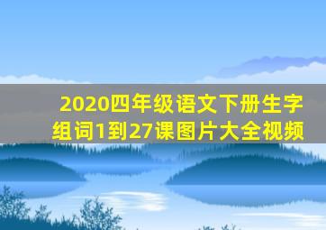 2020四年级语文下册生字组词1到27课图片大全视频