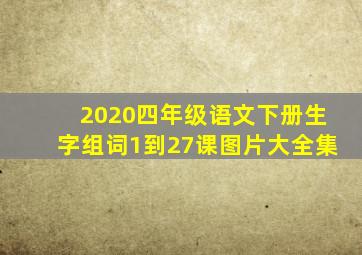 2020四年级语文下册生字组词1到27课图片大全集