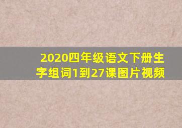 2020四年级语文下册生字组词1到27课图片视频